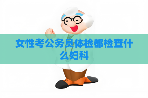 女性考公務(wù)員體檢都檢查什么婦科