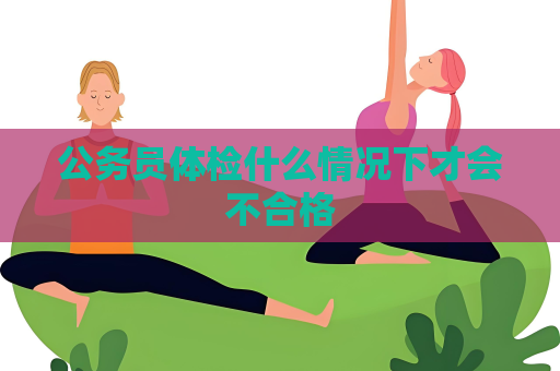 公務員體檢什么情況下才會不合格
