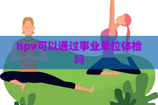 hpv可以通過(guò)事業(yè)單位體檢嗎