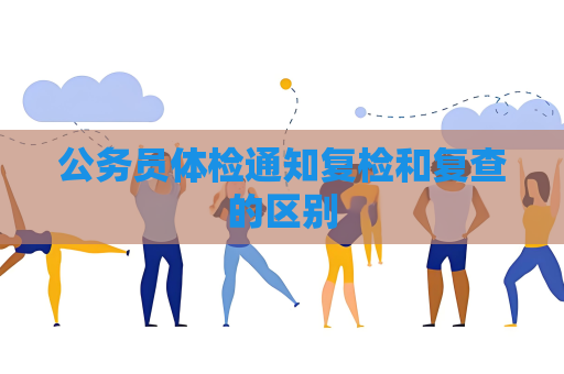 公務員體檢通知復檢和復查的區別
