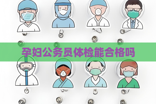 孕婦公務員體檢能合格嗎