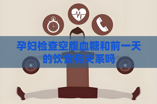 孕婦檢查空腹血糖和前一天的飲食有關系嗎