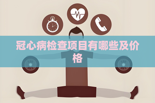 冠心病檢查項(xiàng)目有哪些及價(jià)格