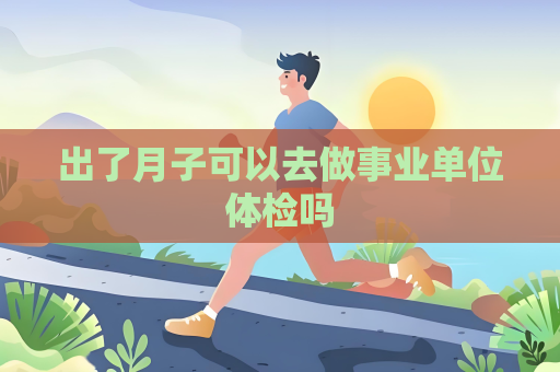 出了月子可以去做事業單位體檢嗎