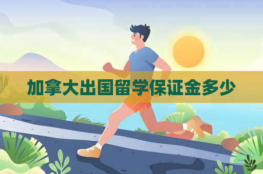 加拿大出國留學保證金多少