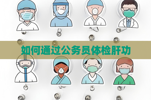 如何通過公務員體檢肝功