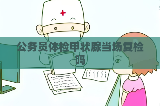公務員體檢甲狀腺當場復檢嗎
