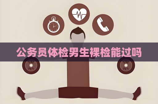 公務(wù)員體檢男生裸檢能過嗎