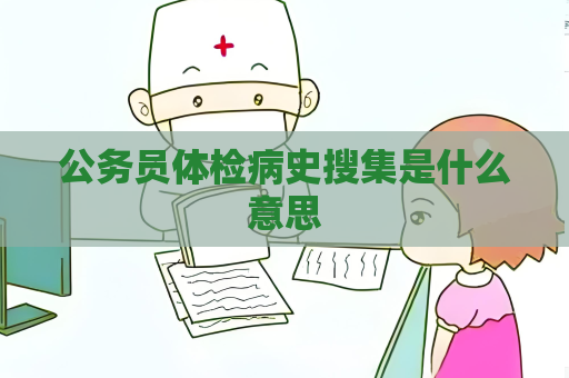 公務員體檢病史搜集是什么意思