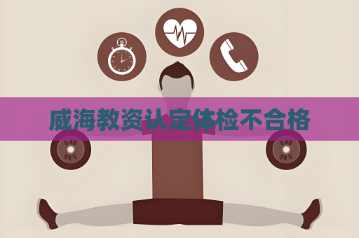 威海教資認定體檢不合格