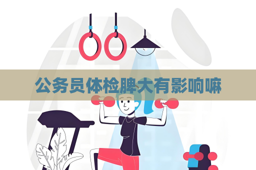 公務員體檢脾大有影響嘛