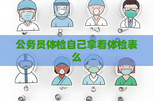 公務員體檢自己拿著體檢表么