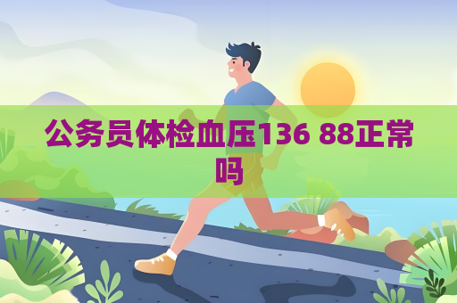 公務員體檢血壓136 88正常嗎