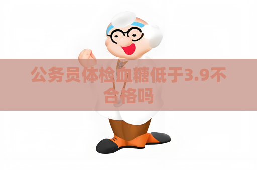 公務員體檢血糖低于3.9不合格嗎