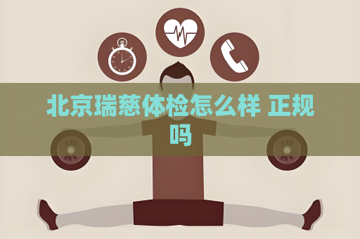 北京瑞慈體檢怎么樣 正規嗎