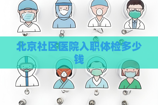 北京社區醫院入職體檢多少錢