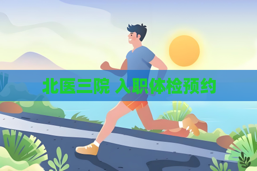 北醫(yī)三院 入職體檢預(yù)約