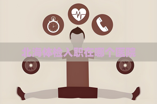 北海體檢入職在哪個(gè)醫(yī)院