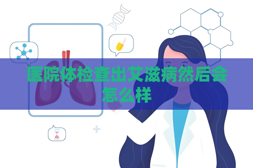 醫(yī)院體檢查出艾滋病然后會怎么樣
