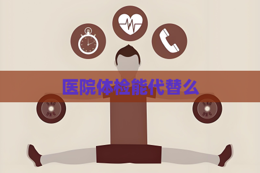 醫院體檢能代替么