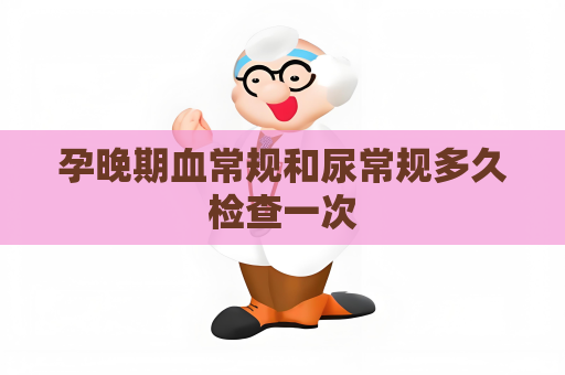 孕晚期血常規和尿常規多久檢查一次
