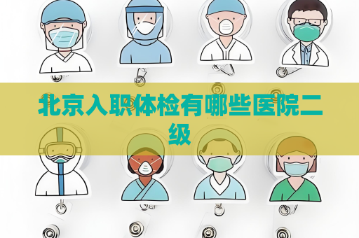 北京入職體檢有哪些醫院二級