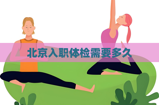 北京入職體檢需要多久