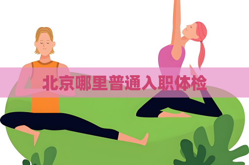北京哪里普通入職體檢