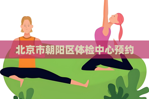 北京市朝陽區(qū)體檢中心預(yù)約