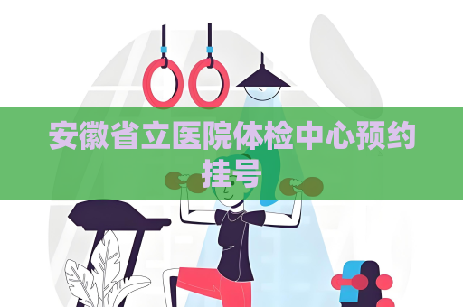 安徽省立醫院體檢中心預約掛號