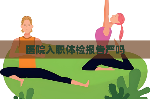 醫院入職體檢報告嚴嗎