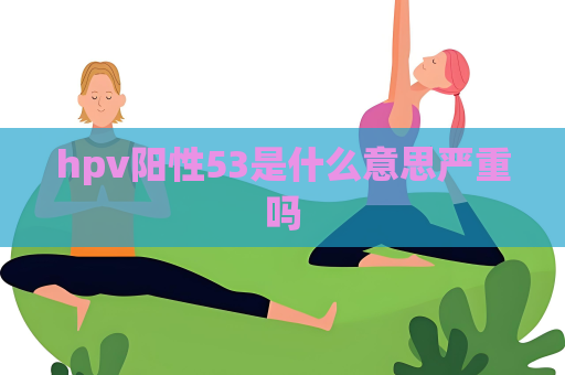hpv陽性53是什么意思嚴重嗎