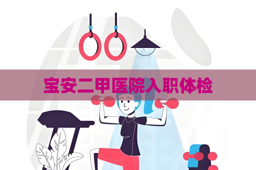 寶安二甲醫院入職體檢