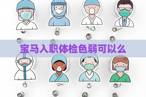 寶馬入職體檢色弱可以么