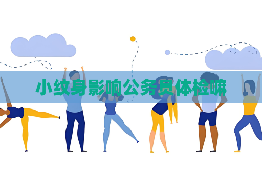 小紋身影響公務員體檢嘛