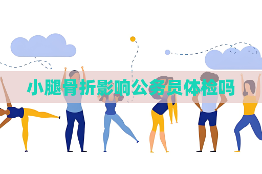 小腿骨折影響公務員體檢嗎