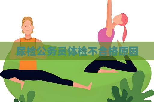 尿檢公務員體檢不合格原因