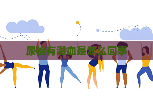 尿檢有潛血是怎么回事
