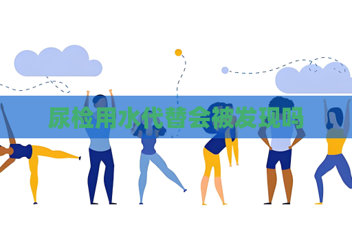 尿檢用水代替會被發現嗎