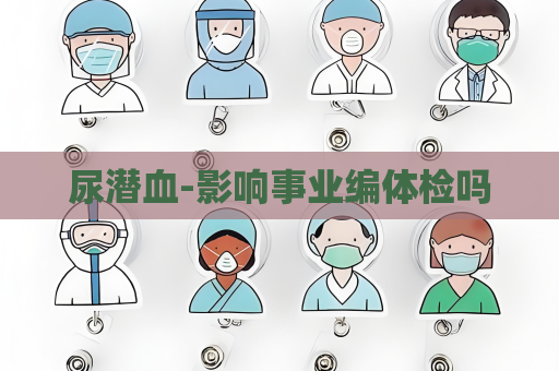 尿潛血-影響事業編體檢嗎