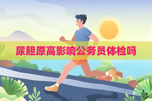 尿膽原高影響公務員體檢嗎