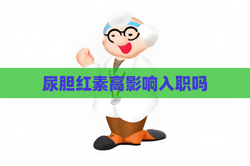 尿膽紅素高影響入職嗎