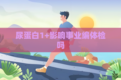尿蛋白1+影響事業編體檢嗎