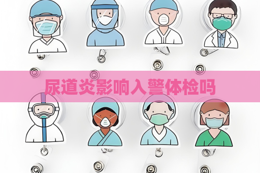 尿道炎影響入警體檢嗎