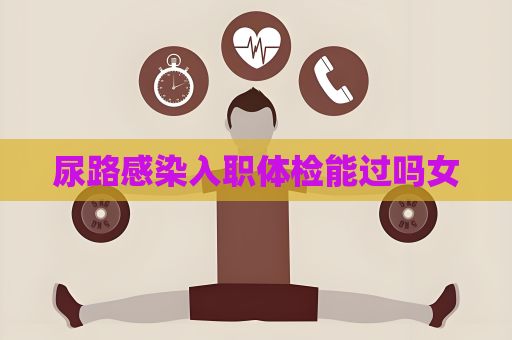 尿路感染入職體檢能過嗎女