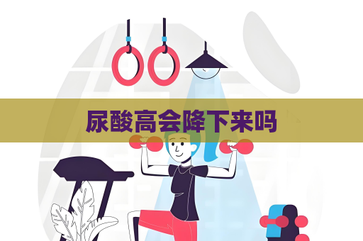 尿酸高會降下來嗎