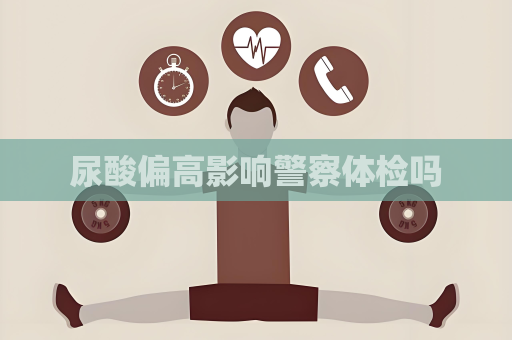 尿酸偏高影響警察體檢嗎