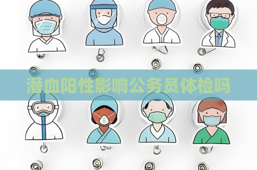 潛血陽性影響公務(wù)員體檢嗎