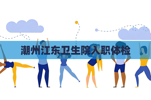 潮州江東衛(wèi)生院入職體檢
