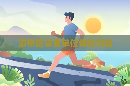 灞橋區(qū)事業(yè)單位體檢項(xiàng)目
